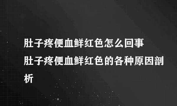 肚子疼便血鲜红色怎么回事 肚子疼便血鲜红色的各种原因剖析