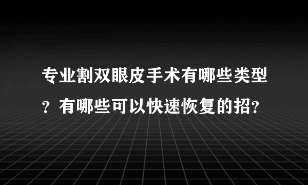 专业割双眼皮手术有哪些类型？有哪些可以快速恢复的招？