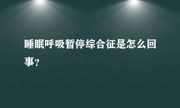 睡眠呼吸暂停综合征是怎么回事？