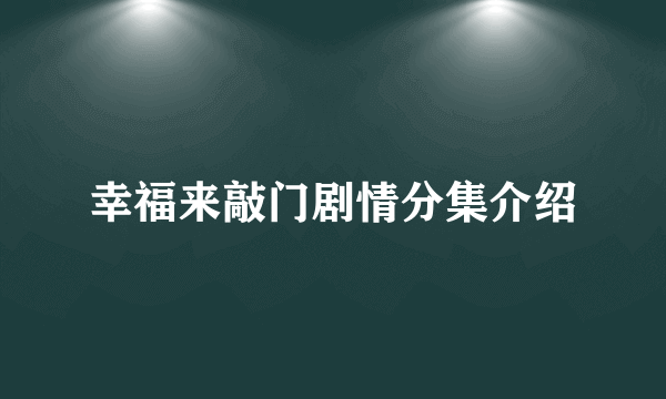 幸福来敲门剧情分集介绍