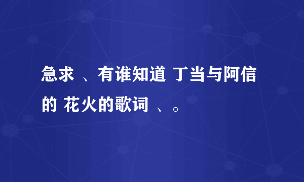 急求 、有谁知道 丁当与阿信的 花火的歌词 、。