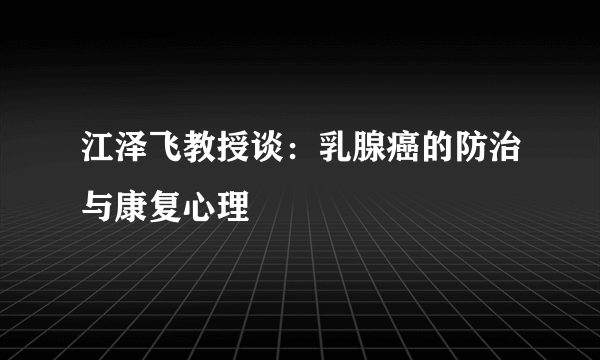 江泽飞教授谈：乳腺癌的防治与康复心理