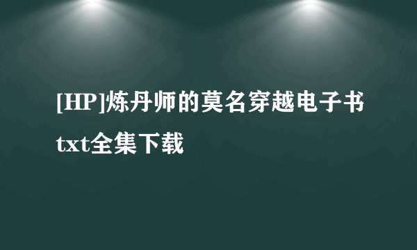 [HP]炼丹师的莫名穿越电子书txt全集下载