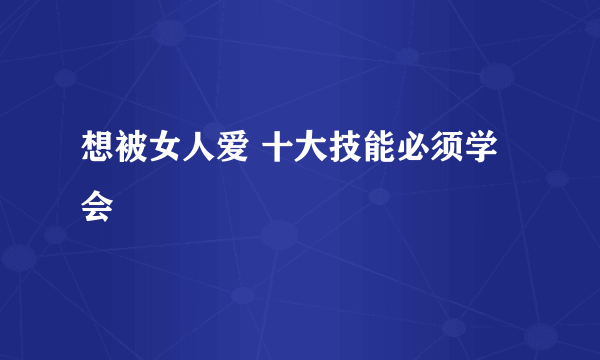 想被女人爱 十大技能必须学会