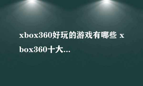 xbox360好玩的游戏有哪些 xbox360十大必玩游戏