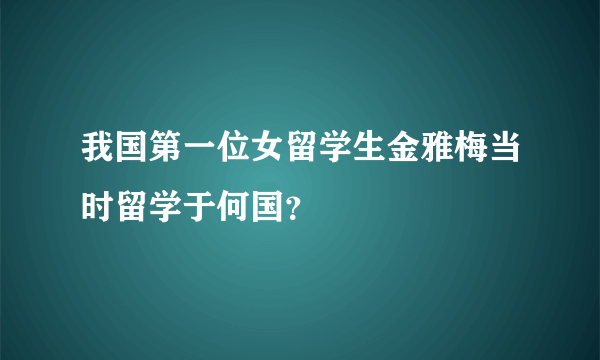 我国第一位女留学生金雅梅当时留学于何国？