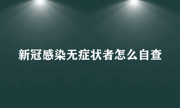 新冠感染无症状者怎么自查