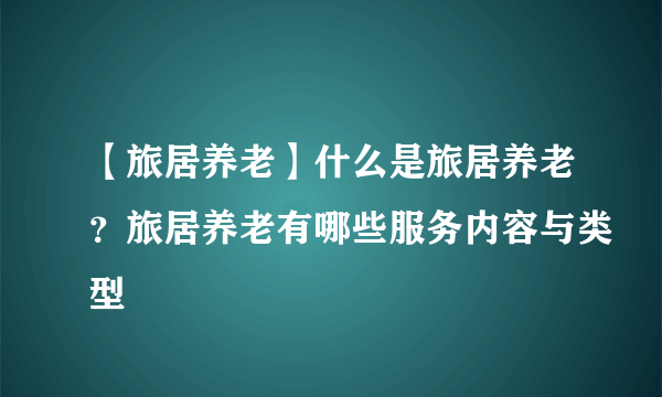 【旅居养老】什么是旅居养老？旅居养老有哪些服务内容与类型