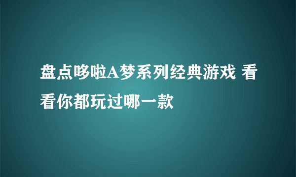 盘点哆啦A梦系列经典游戏 看看你都玩过哪一款