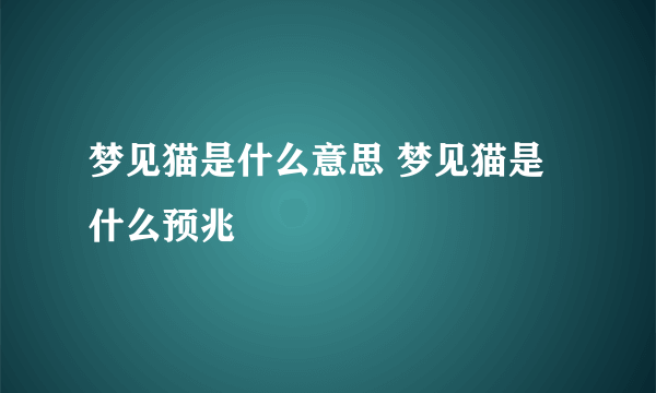 梦见猫是什么意思 梦见猫是什么预兆