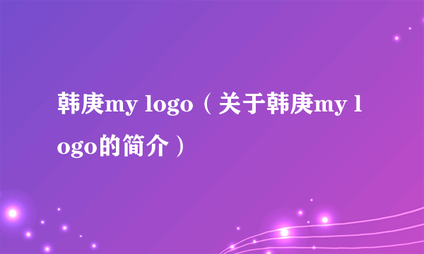 韩庚my logo（关于韩庚my logo的简介）