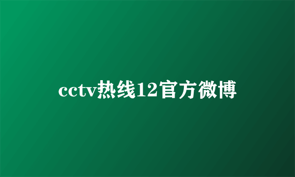 cctv热线12官方微博