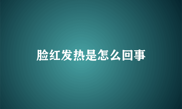 脸红发热是怎么回事