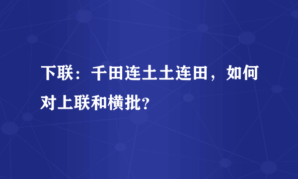 下联：千田连土土连田，如何对上联和横批？