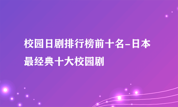 校园日剧排行榜前十名-日本最经典十大校园剧