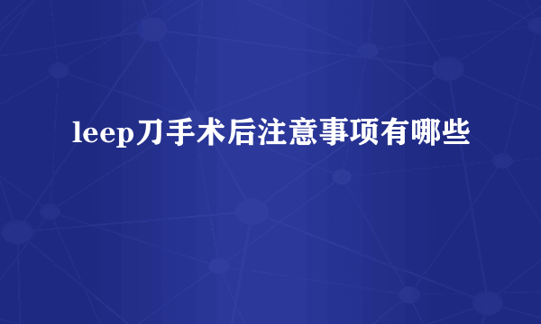 leep刀手术后注意事项有哪些