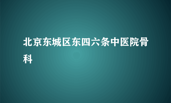 北京东城区东四六条中医院骨科