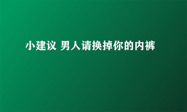 小建议 男人请换掉你的内裤