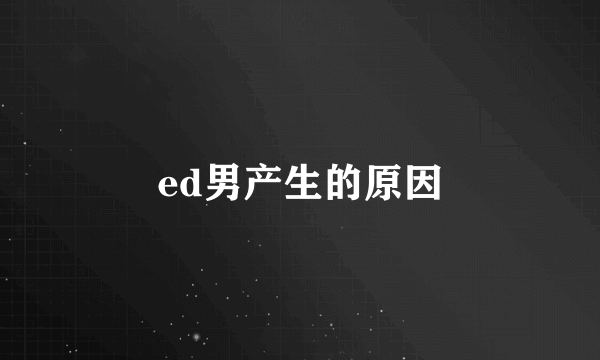 ed男产生的原因