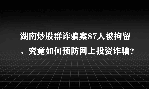 湖南炒股群诈骗案87人被拘留，究竟如何预防网上投资诈骗？