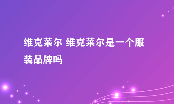 维克莱尔 维克莱尔是一个服装品牌吗