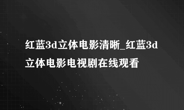 红蓝3d立体电影清晰_红蓝3d立体电影电视剧在线观看