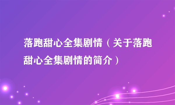 落跑甜心全集剧情（关于落跑甜心全集剧情的简介）