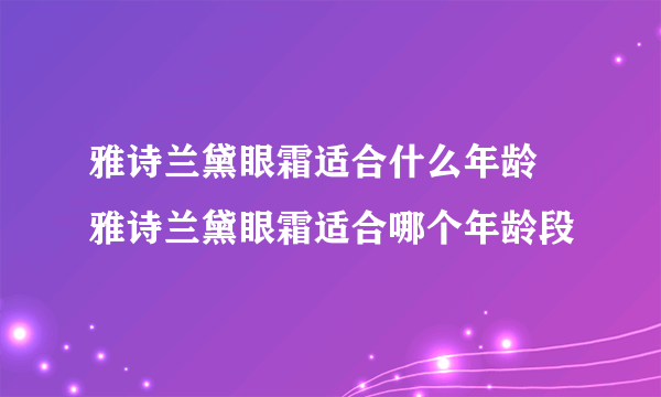 雅诗兰黛眼霜适合什么年龄 雅诗兰黛眼霜适合哪个年龄段