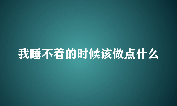 我睡不着的时候该做点什么