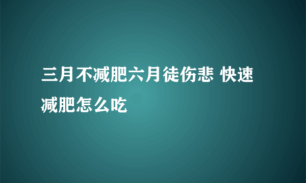 三月不减肥六月徒伤悲 快速减肥怎么吃