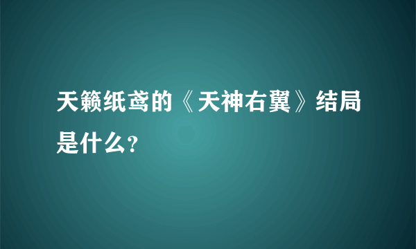 天籁纸鸢的《天神右翼》结局是什么？