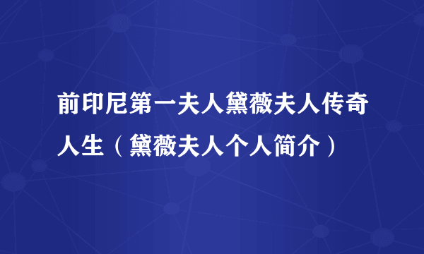 前印尼第一夫人黛薇夫人传奇人生（黛薇夫人个人简介）