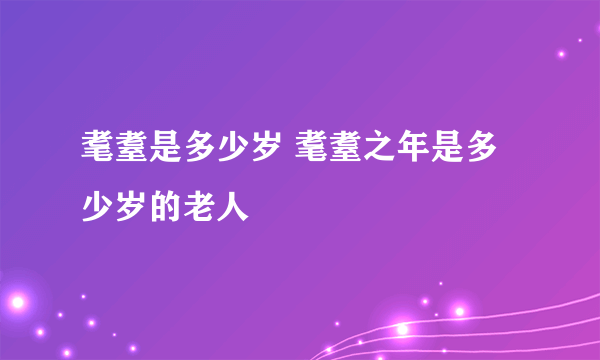 耄耋是多少岁 耄耋之年是多少岁的老人