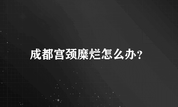 成都宫颈糜烂怎么办？