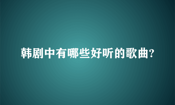 韩剧中有哪些好听的歌曲?