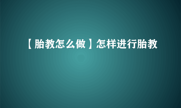 【胎教怎么做】怎样进行胎教