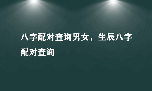 八字配对查询男女，生辰八字配对查询