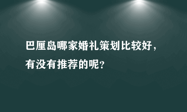 巴厘岛哪家婚礼策划比较好，有没有推荐的呢？