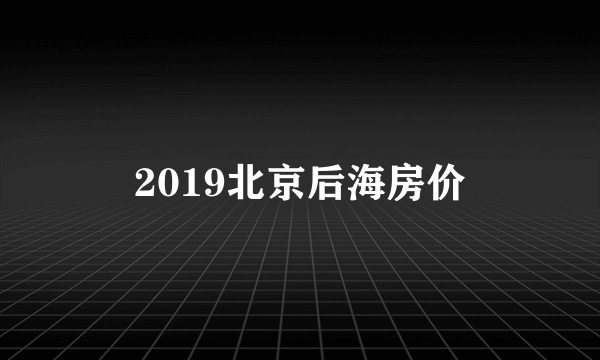 2019北京后海房价