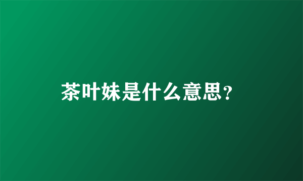 茶叶妹是什么意思？