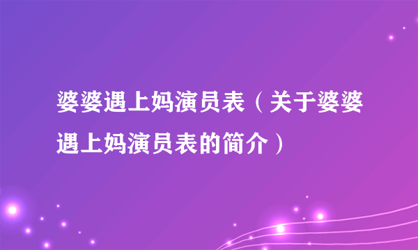 婆婆遇上妈演员表（关于婆婆遇上妈演员表的简介）