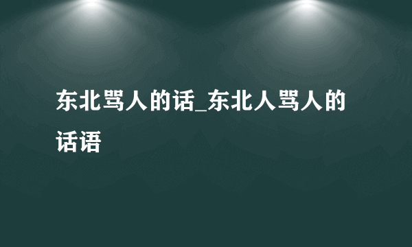 东北骂人的话_东北人骂人的话语