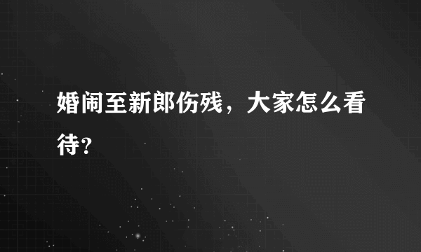 婚闹至新郎伤残，大家怎么看待？