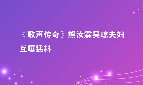 《歌声传奇》熊汝霖吴琼夫妇互曝猛料