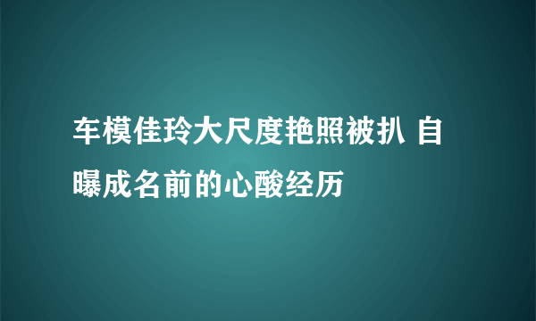 车模佳玲大尺度艳照被扒 自曝成名前的心酸经历