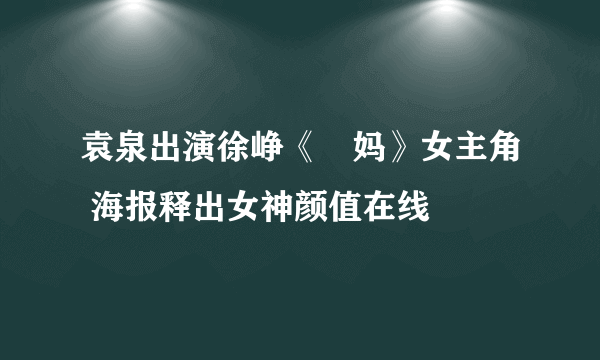 袁泉出演徐峥《囧妈》女主角 海报释出女神颜值在线