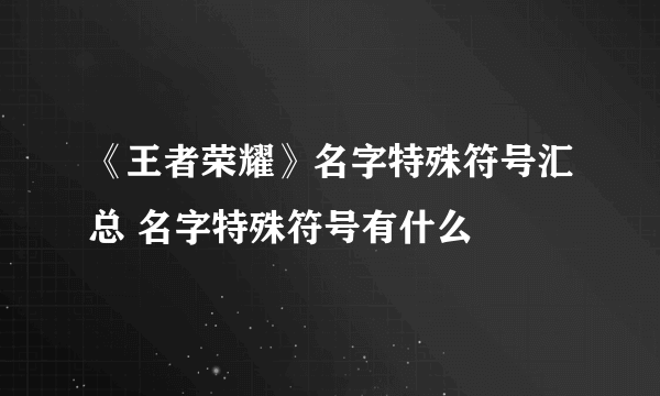 《王者荣耀》名字特殊符号汇总 名字特殊符号有什么