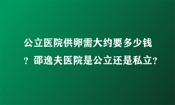 公立医院供卵需大约要多少钱？邵逸夫医院是公立还是私立？