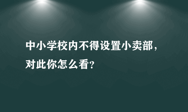 中小学校内不得设置小卖部，对此你怎么看？