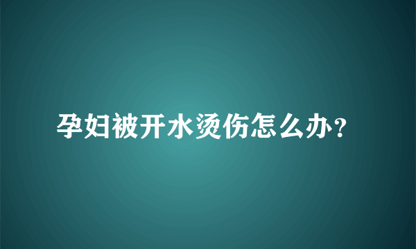 孕妇被开水烫伤怎么办？